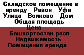 Складское помещение в аренду › Район ­ Уфа › Улица ­ Войково › Дом ­ 64 › Общая площадь ­ 150 › Цена ­ 150 - Башкортостан респ. Недвижимость » Помещения аренда   